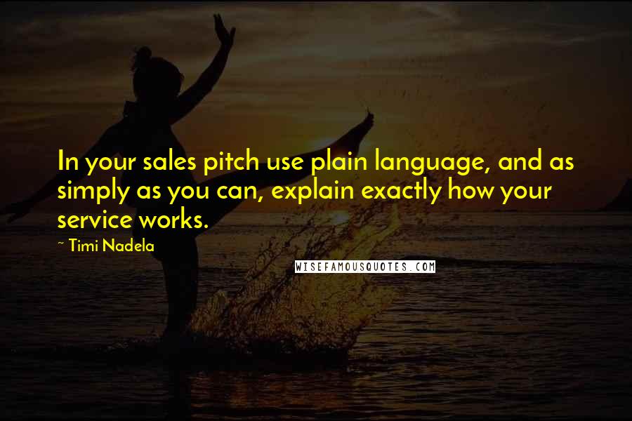 Timi Nadela Quotes: In your sales pitch use plain language, and as simply as you can, explain exactly how your service works.