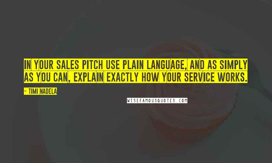 Timi Nadela Quotes: In your sales pitch use plain language, and as simply as you can, explain exactly how your service works.