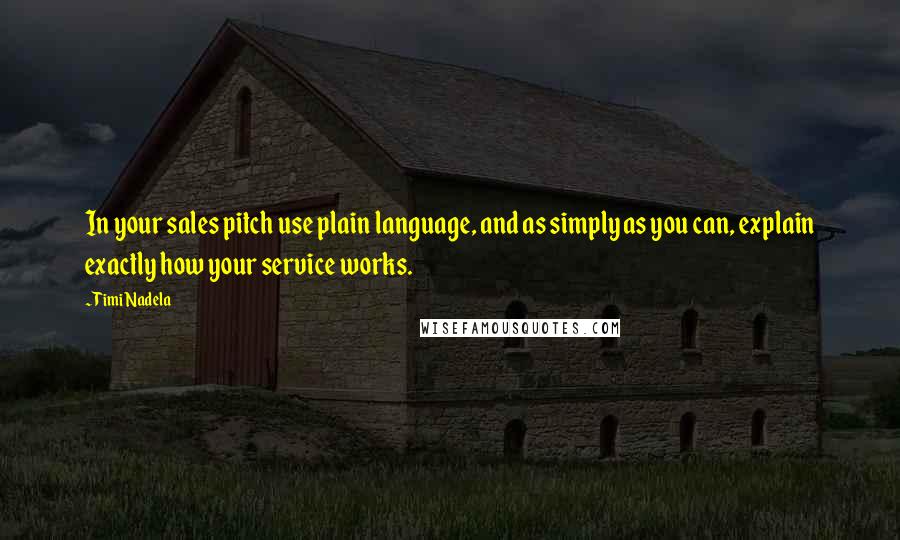 Timi Nadela Quotes: In your sales pitch use plain language, and as simply as you can, explain exactly how your service works.