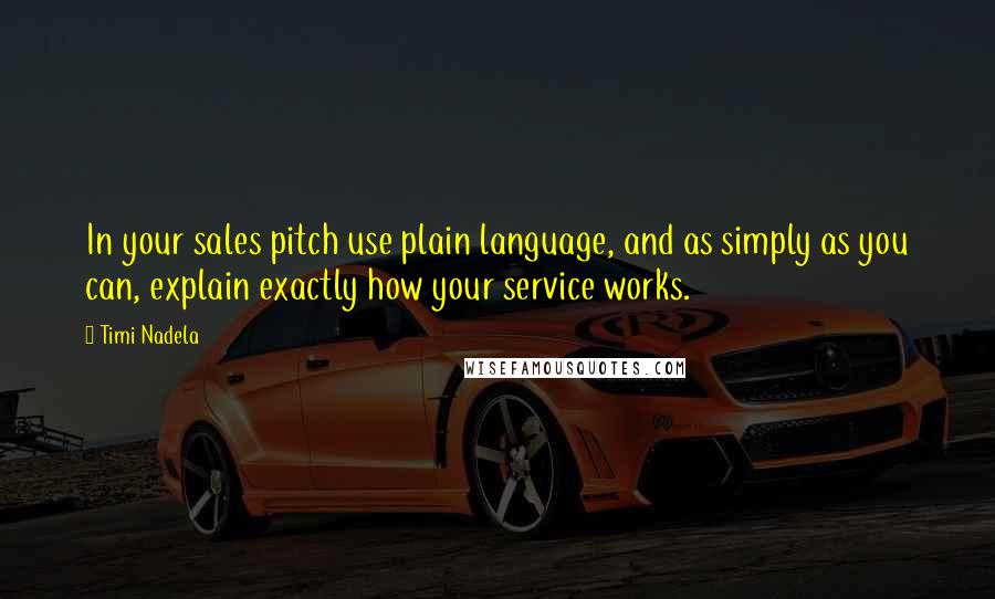 Timi Nadela Quotes: In your sales pitch use plain language, and as simply as you can, explain exactly how your service works.