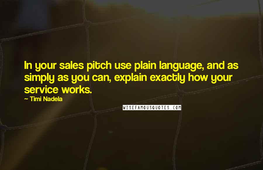 Timi Nadela Quotes: In your sales pitch use plain language, and as simply as you can, explain exactly how your service works.