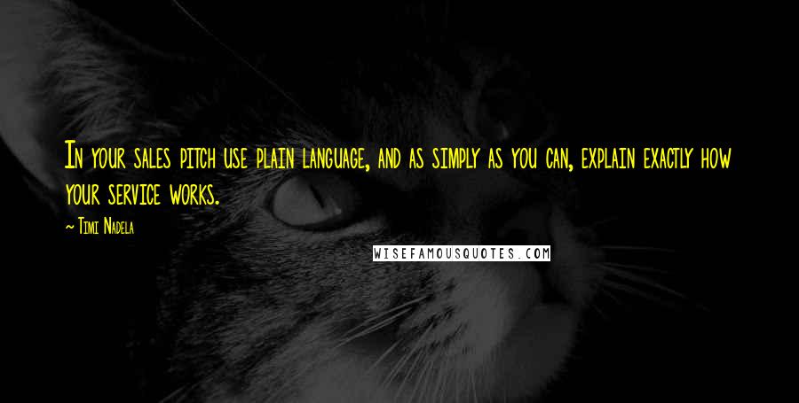 Timi Nadela Quotes: In your sales pitch use plain language, and as simply as you can, explain exactly how your service works.