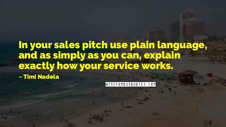 Timi Nadela Quotes: In your sales pitch use plain language, and as simply as you can, explain exactly how your service works.