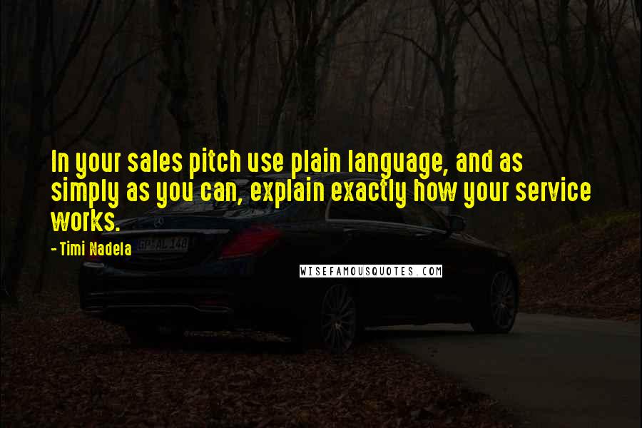 Timi Nadela Quotes: In your sales pitch use plain language, and as simply as you can, explain exactly how your service works.