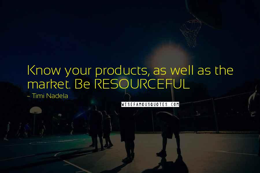 Timi Nadela Quotes: Know your products, as well as the market. Be RESOURCEFUL