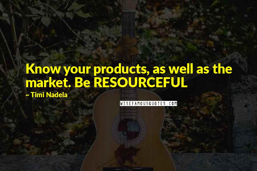 Timi Nadela Quotes: Know your products, as well as the market. Be RESOURCEFUL