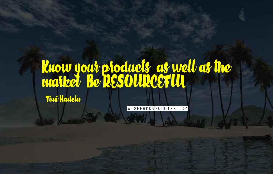 Timi Nadela Quotes: Know your products, as well as the market. Be RESOURCEFUL