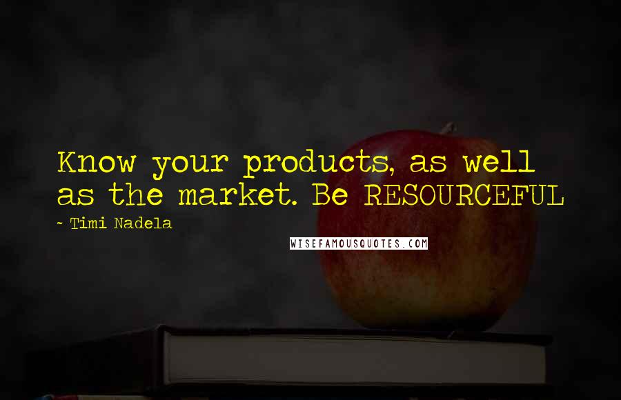 Timi Nadela Quotes: Know your products, as well as the market. Be RESOURCEFUL