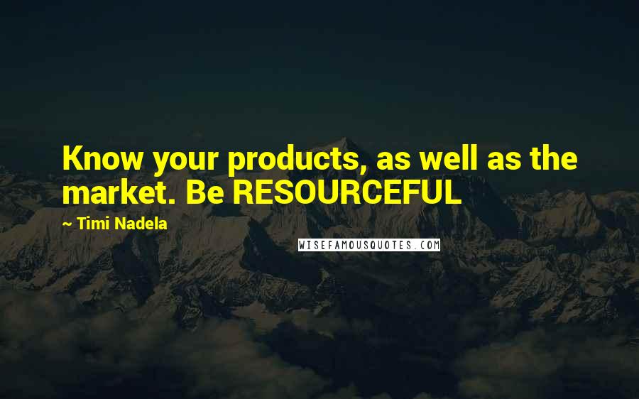 Timi Nadela Quotes: Know your products, as well as the market. Be RESOURCEFUL