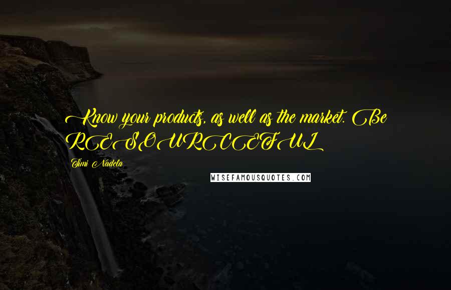 Timi Nadela Quotes: Know your products, as well as the market. Be RESOURCEFUL