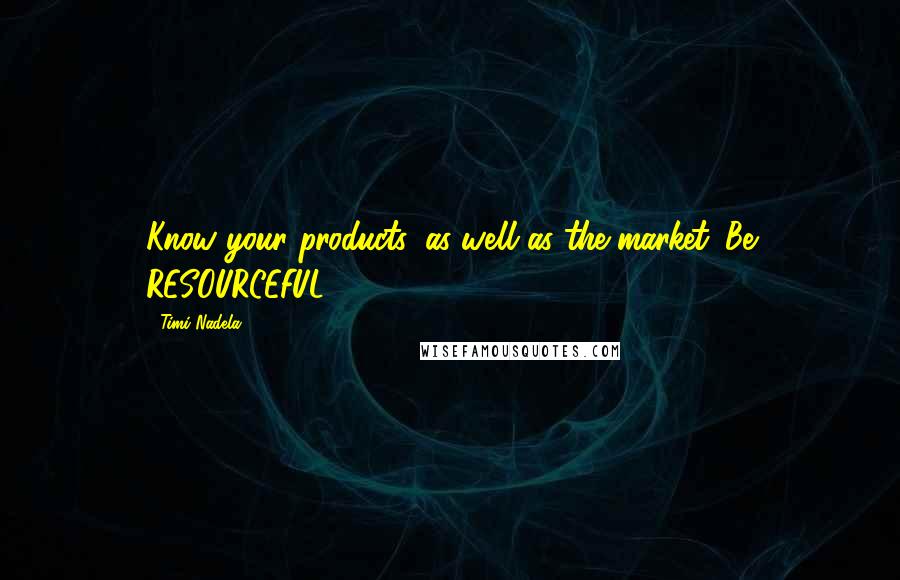 Timi Nadela Quotes: Know your products, as well as the market. Be RESOURCEFUL