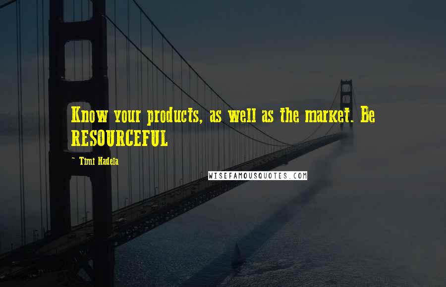 Timi Nadela Quotes: Know your products, as well as the market. Be RESOURCEFUL