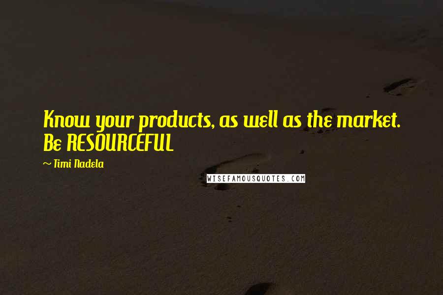 Timi Nadela Quotes: Know your products, as well as the market. Be RESOURCEFUL