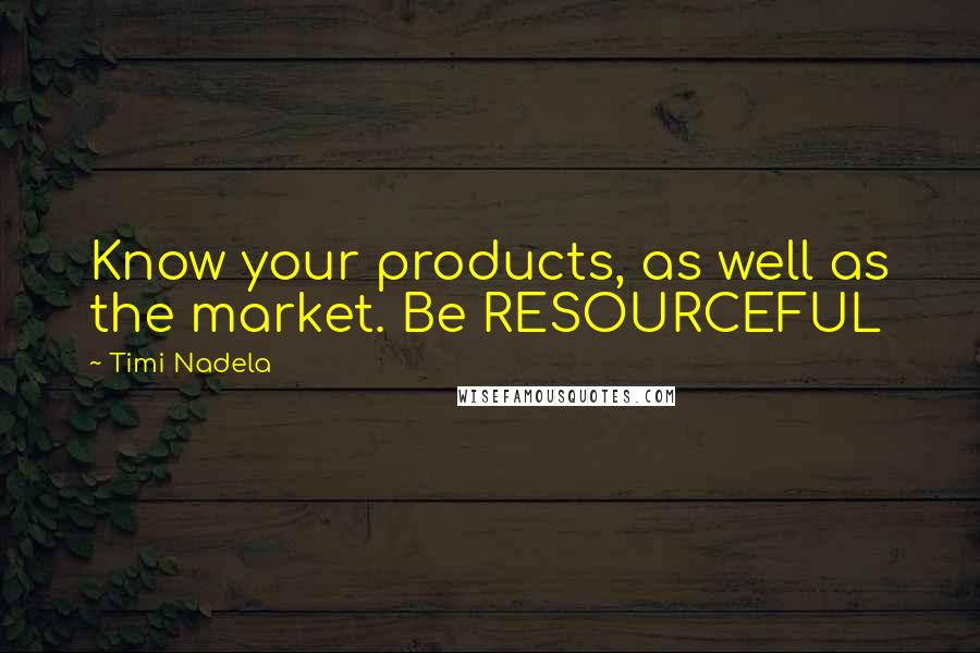 Timi Nadela Quotes: Know your products, as well as the market. Be RESOURCEFUL