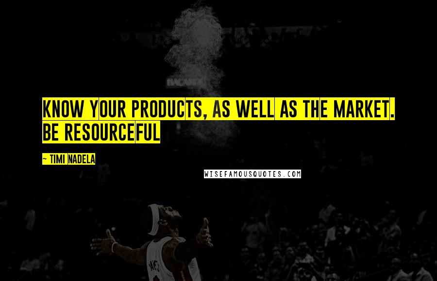 Timi Nadela Quotes: Know your products, as well as the market. Be RESOURCEFUL