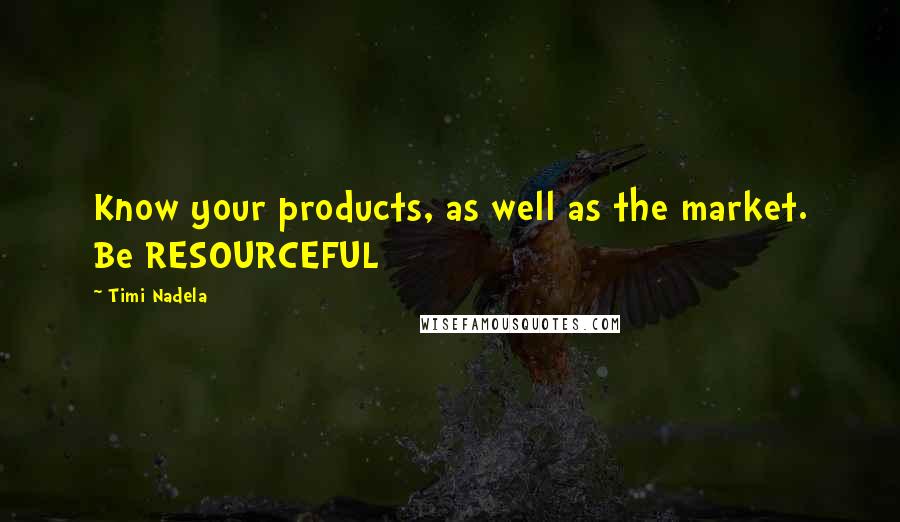 Timi Nadela Quotes: Know your products, as well as the market. Be RESOURCEFUL