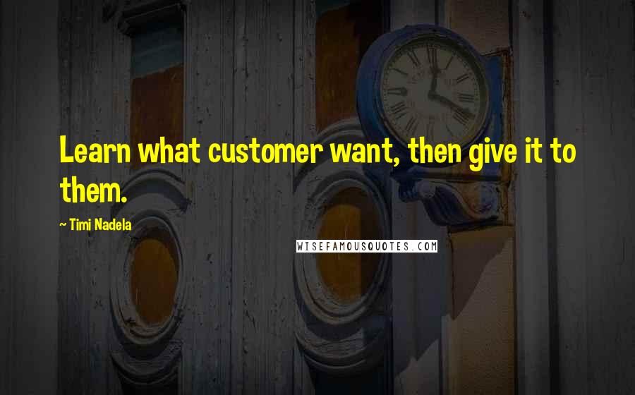 Timi Nadela Quotes: Learn what customer want, then give it to them.