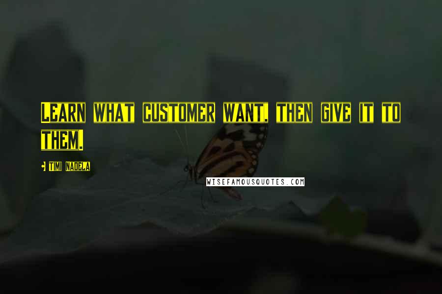 Timi Nadela Quotes: Learn what customer want, then give it to them.