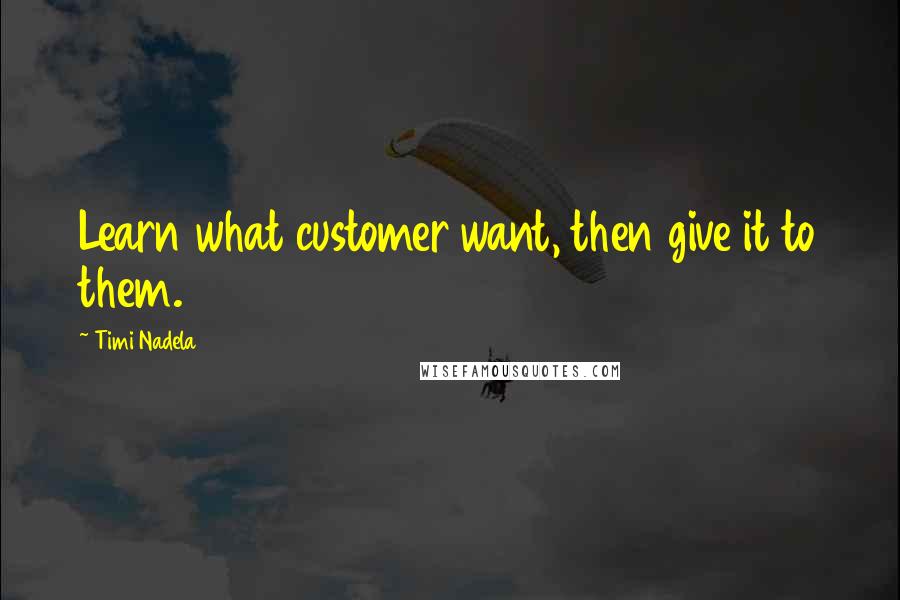 Timi Nadela Quotes: Learn what customer want, then give it to them.