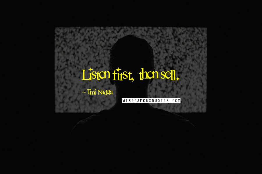 Timi Nadela Quotes: Listen first, then sell.