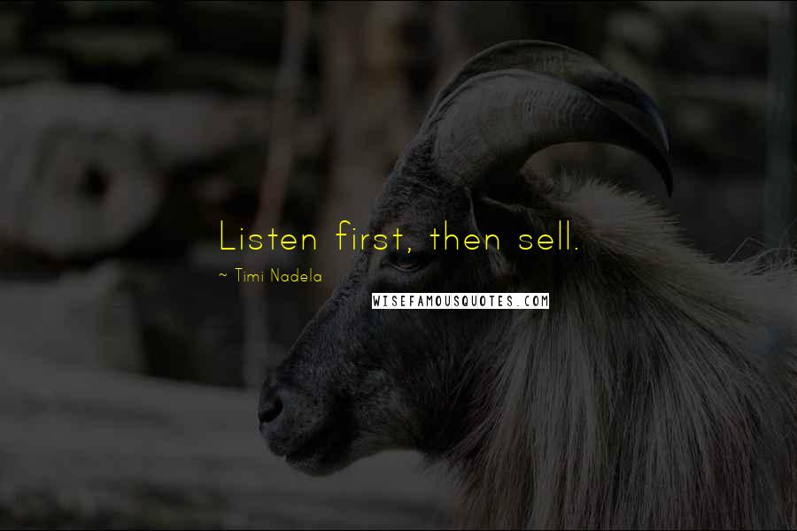 Timi Nadela Quotes: Listen first, then sell.