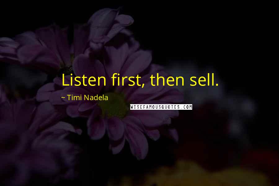 Timi Nadela Quotes: Listen first, then sell.