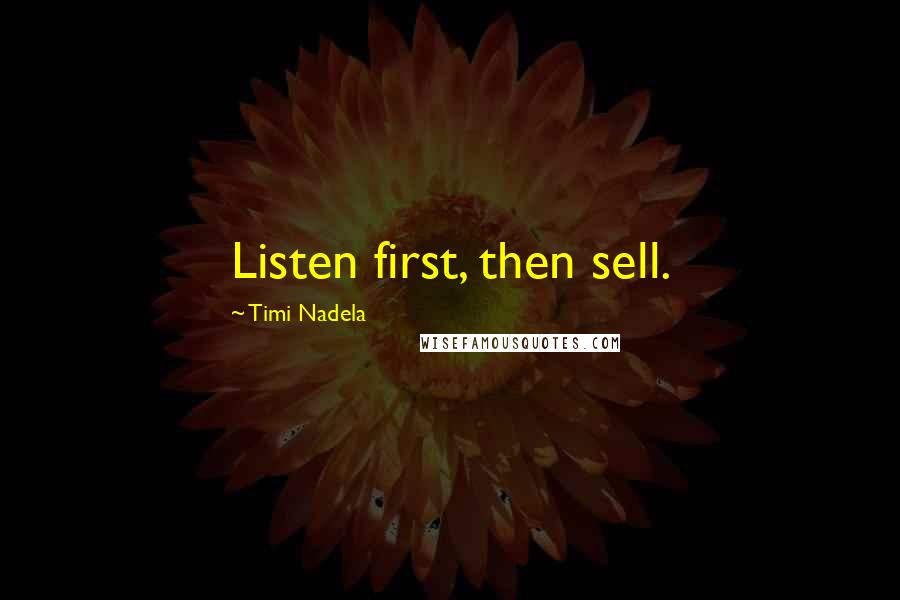 Timi Nadela Quotes: Listen first, then sell.