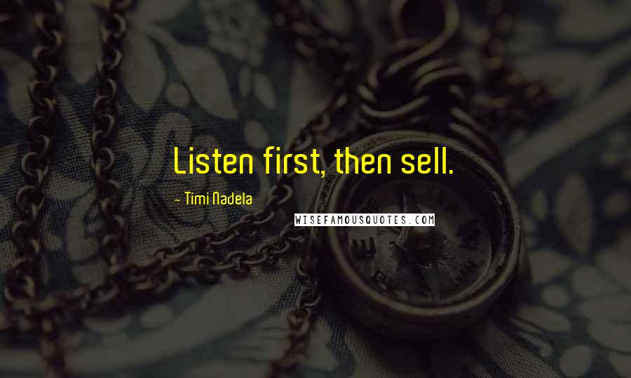 Timi Nadela Quotes: Listen first, then sell.