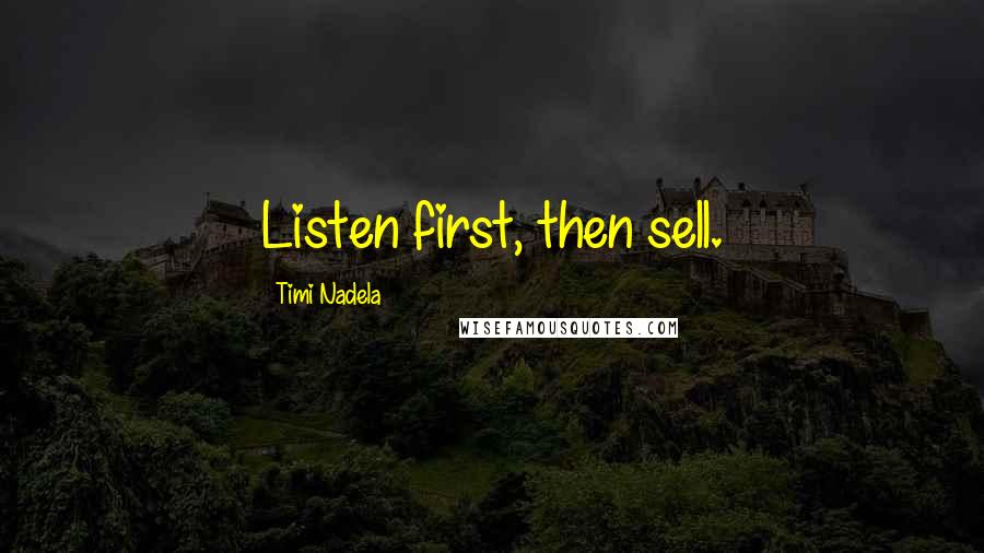 Timi Nadela Quotes: Listen first, then sell.