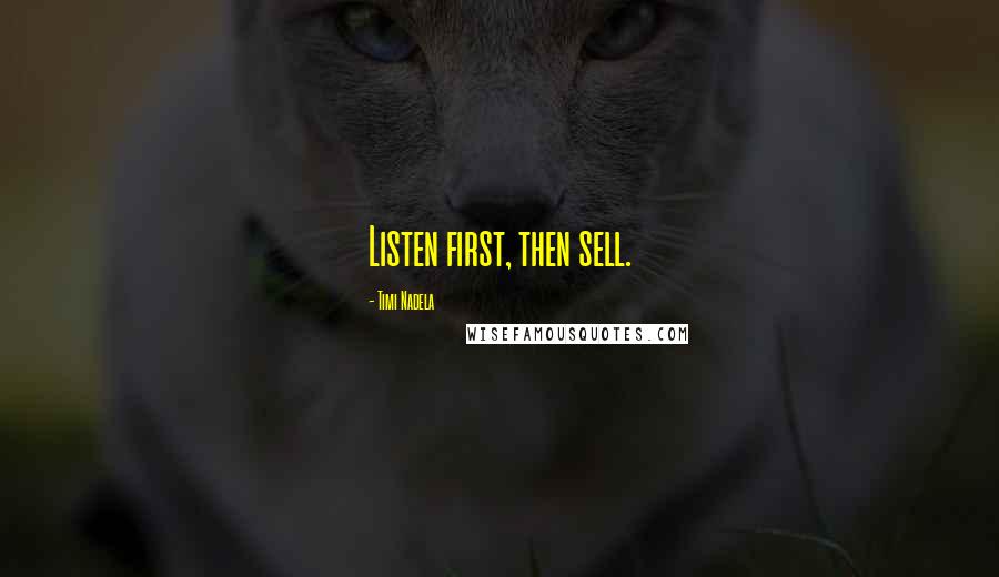 Timi Nadela Quotes: Listen first, then sell.