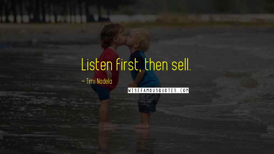 Timi Nadela Quotes: Listen first, then sell.