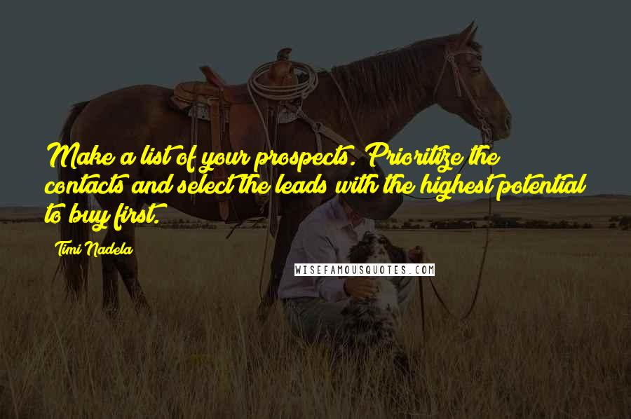 Timi Nadela Quotes: Make a list of your prospects. Prioritize the contacts and select the leads with the highest potential to buy first.