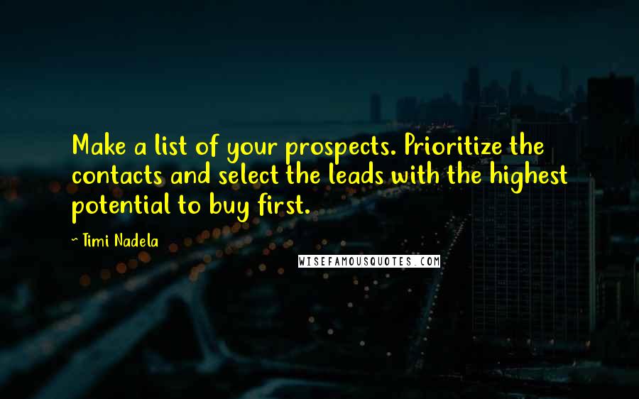 Timi Nadela Quotes: Make a list of your prospects. Prioritize the contacts and select the leads with the highest potential to buy first.