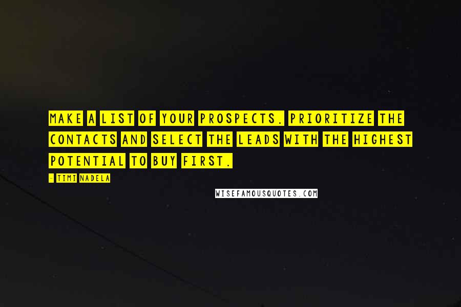 Timi Nadela Quotes: Make a list of your prospects. Prioritize the contacts and select the leads with the highest potential to buy first.