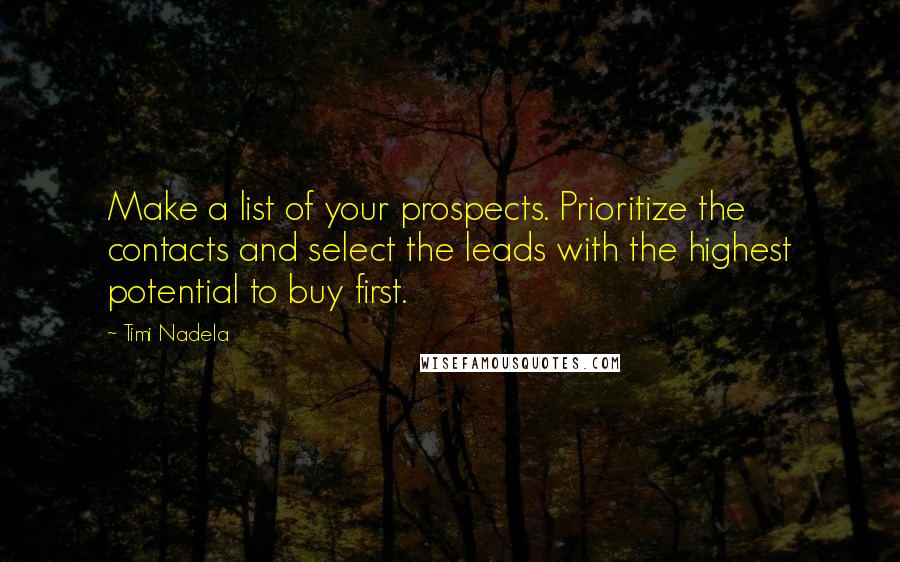 Timi Nadela Quotes: Make a list of your prospects. Prioritize the contacts and select the leads with the highest potential to buy first.