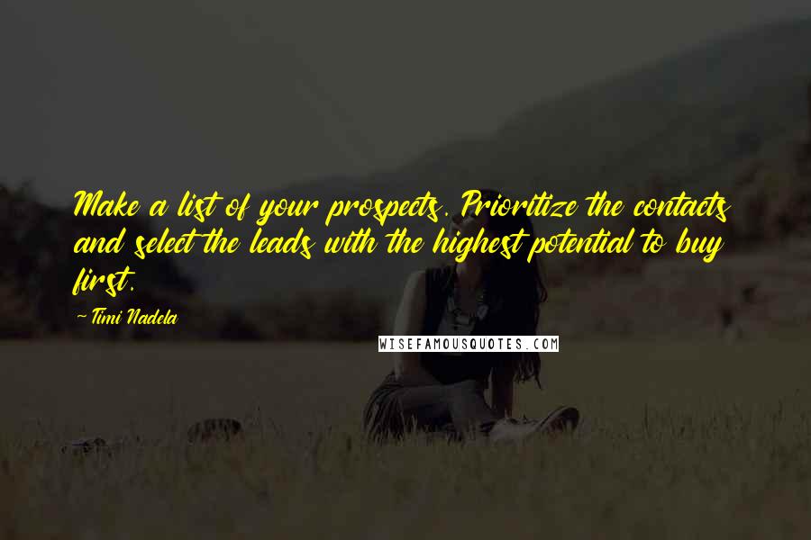 Timi Nadela Quotes: Make a list of your prospects. Prioritize the contacts and select the leads with the highest potential to buy first.