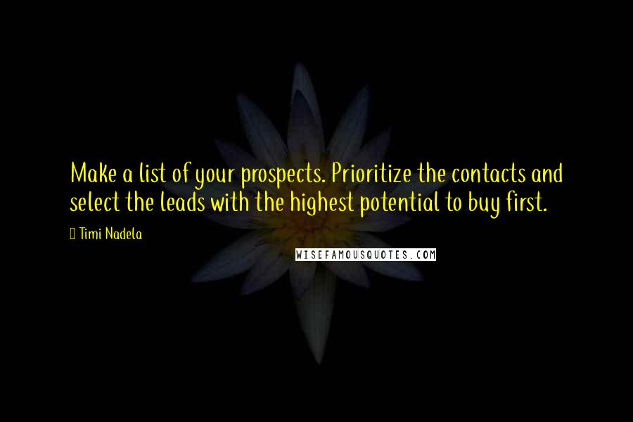 Timi Nadela Quotes: Make a list of your prospects. Prioritize the contacts and select the leads with the highest potential to buy first.