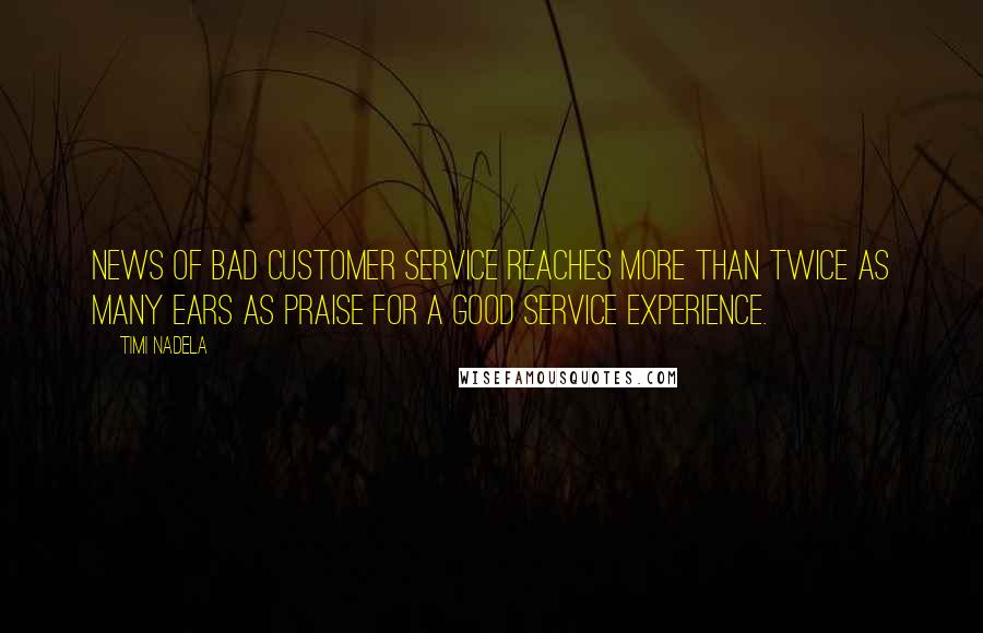 Timi Nadela Quotes: News of bad customer service reaches more than twice as many ears as praise for a good service experience.