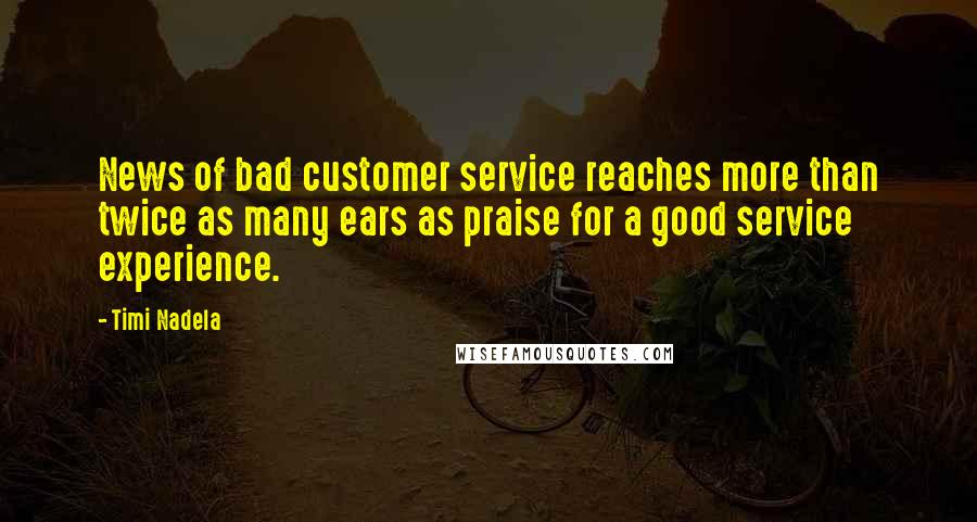 Timi Nadela Quotes: News of bad customer service reaches more than twice as many ears as praise for a good service experience.