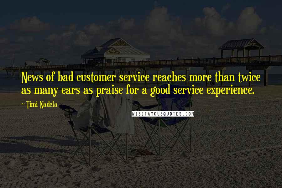 Timi Nadela Quotes: News of bad customer service reaches more than twice as many ears as praise for a good service experience.