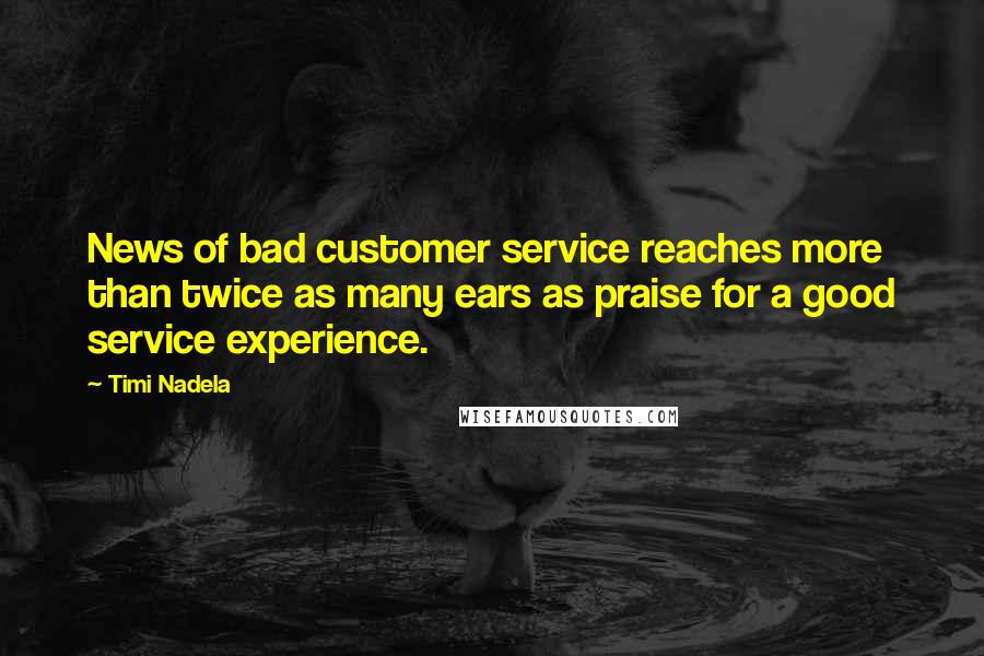 Timi Nadela Quotes: News of bad customer service reaches more than twice as many ears as praise for a good service experience.