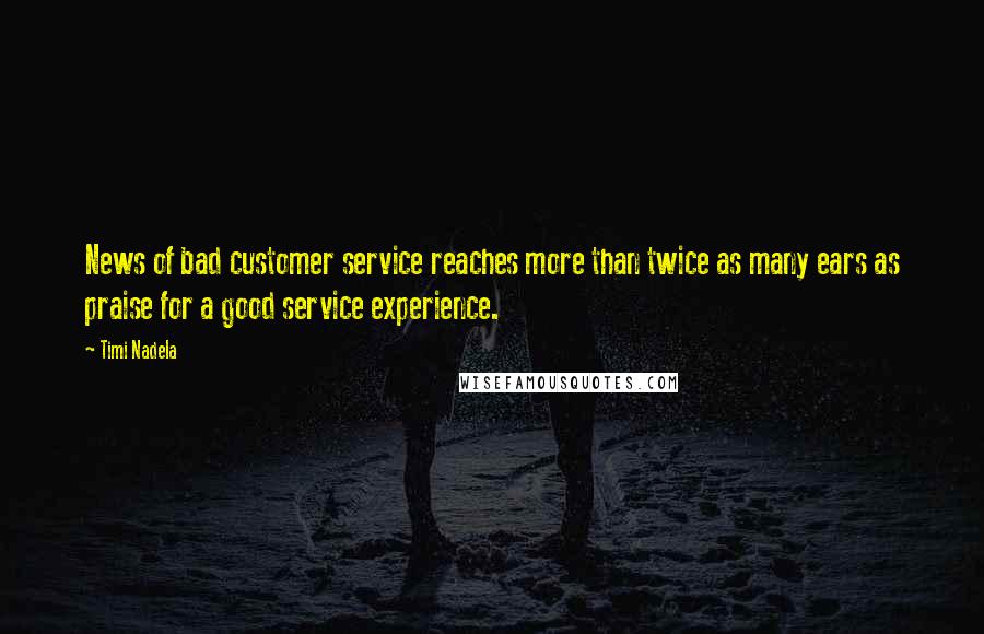 Timi Nadela Quotes: News of bad customer service reaches more than twice as many ears as praise for a good service experience.