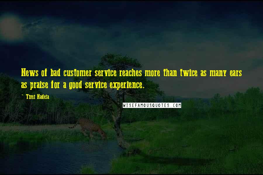 Timi Nadela Quotes: News of bad customer service reaches more than twice as many ears as praise for a good service experience.