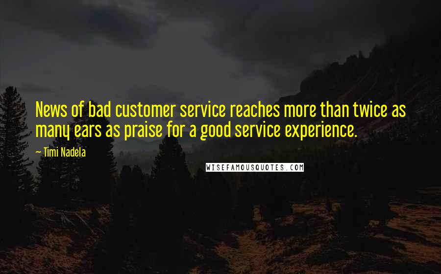 Timi Nadela Quotes: News of bad customer service reaches more than twice as many ears as praise for a good service experience.