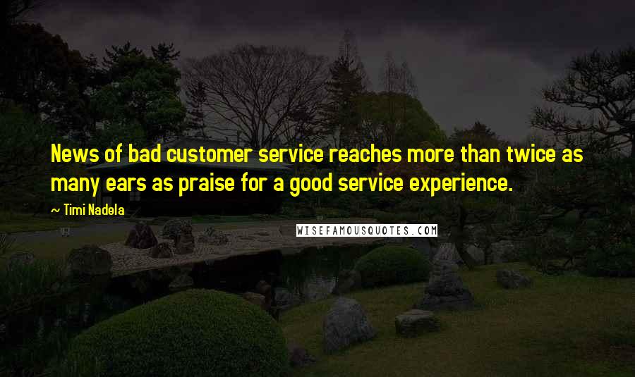 Timi Nadela Quotes: News of bad customer service reaches more than twice as many ears as praise for a good service experience.