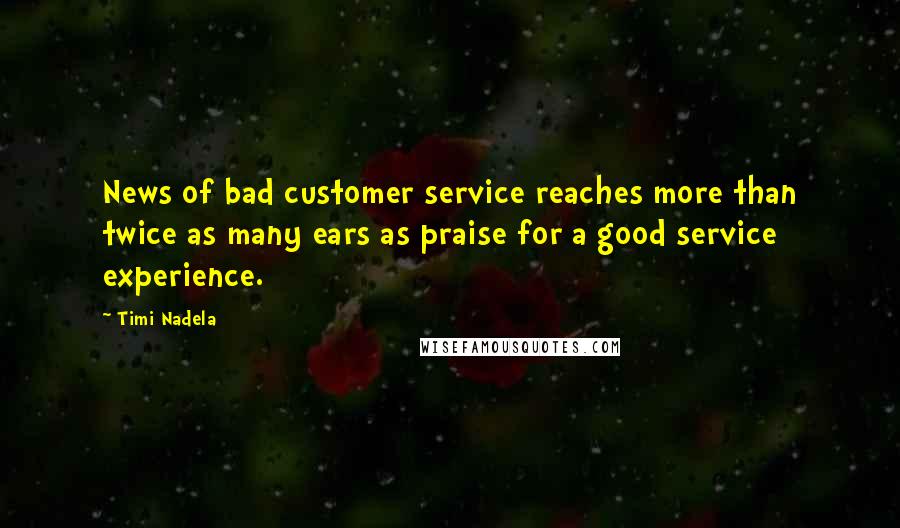 Timi Nadela Quotes: News of bad customer service reaches more than twice as many ears as praise for a good service experience.