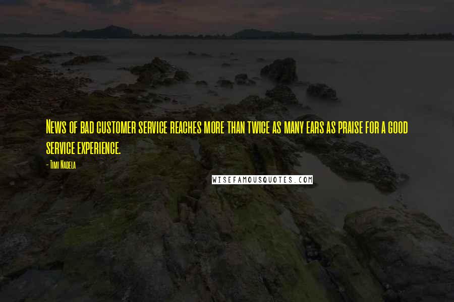 Timi Nadela Quotes: News of bad customer service reaches more than twice as many ears as praise for a good service experience.