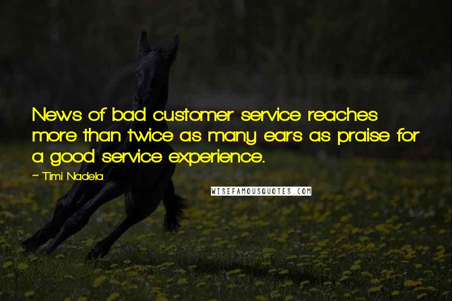 Timi Nadela Quotes: News of bad customer service reaches more than twice as many ears as praise for a good service experience.