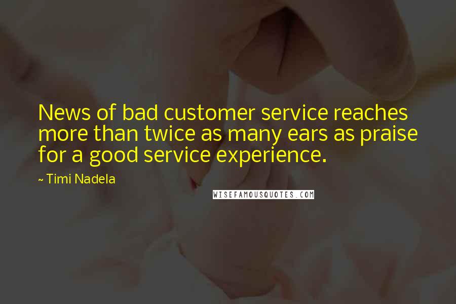 Timi Nadela Quotes: News of bad customer service reaches more than twice as many ears as praise for a good service experience.