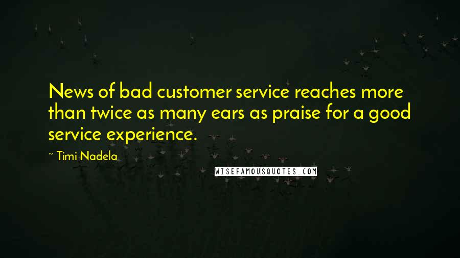 Timi Nadela Quotes: News of bad customer service reaches more than twice as many ears as praise for a good service experience.